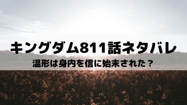 【キングダムネタバレ最新話811話】温形は身内を信に始末された？