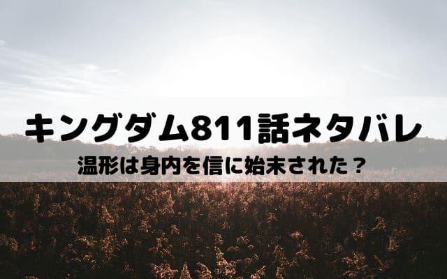 【キングダムネタバレ最新話811話】温形は身内を信に始末された？