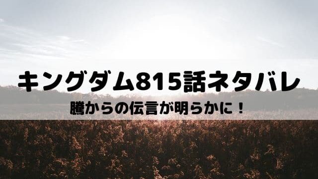 【キングダム815話ネタバレ最新話】騰からの伝言が明らかに！