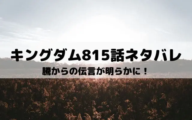 【キングダム815話ネタバレ最新話】騰からの伝言が明らかに！