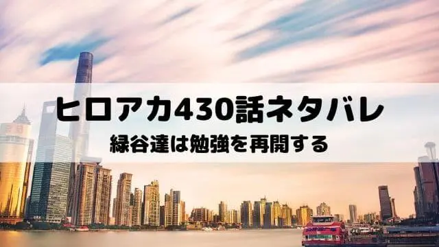 【ヒロアカ最新話ネタバレ430話】緑谷達は勉強を再開する