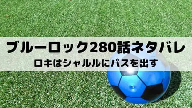 【ブルーロック最新話ネタバレ280話】ロキはシャルルにパスを出す