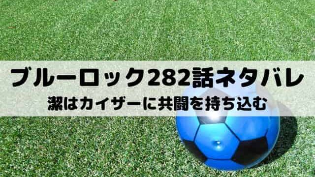 【ブルーロック最新話ネタバレ282話】潔はカイザーに共闘を持ち込む