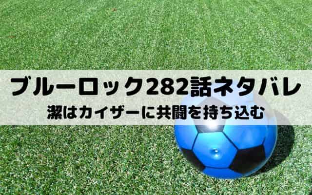 【ブルーロック最新話ネタバレ282話】潔はカイザーに共闘を持ち込む