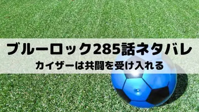 【ブルーロック最新話ネタバレ285話】カイザーは共闘を受け入れる