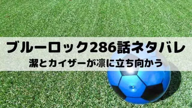 【ブルーロック最新話ネタバレ286話】潔とカイザーが凛に立ち向かう