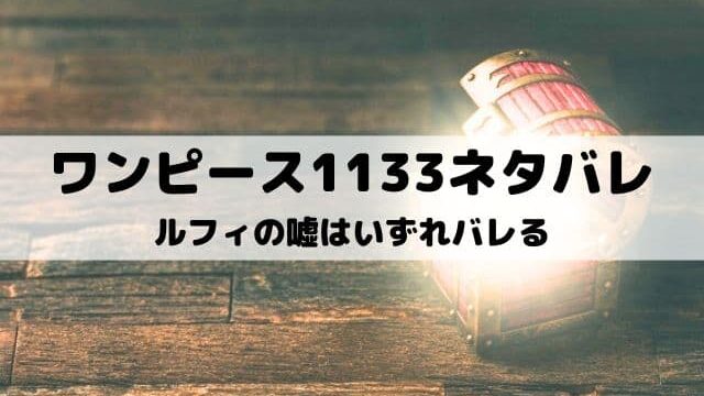 【ワンピースネタバレ1133話最新話】ルフィの嘘はいずれバレる