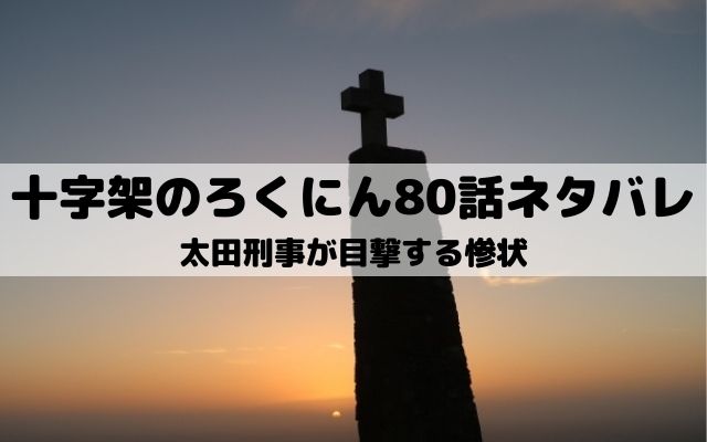 【十字架のろくにんネタバレ最新話80話】太田が目撃する惨状