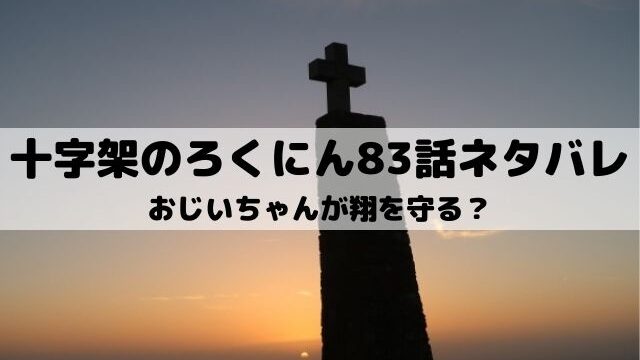 【十字架のろくにんネタバレ最新話83話】おじいちゃんが翔を守る？