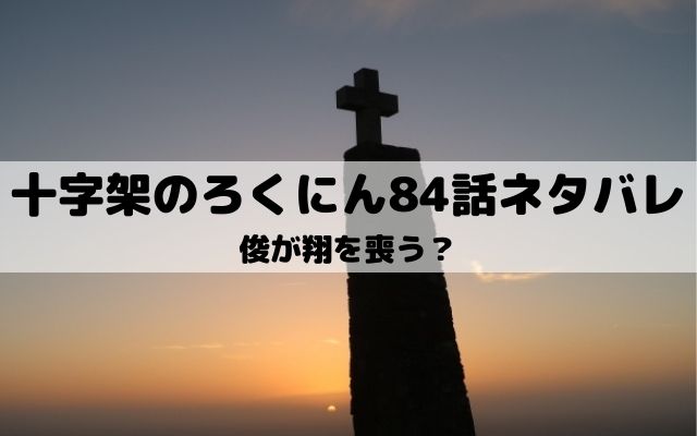 【十字架のろくにんネタバレ最新話84話】俊が翔を喪う？