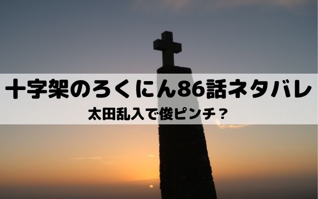 【十字架のろくにんネタバレ最新話86話】太田乱入で俊ピンチ？