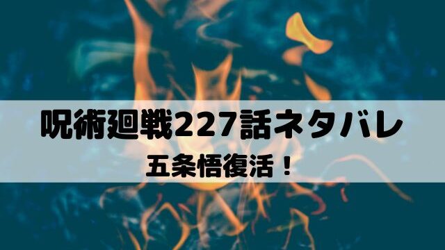 【呪術廻戦ネタバレ最新話227話】五条悟復活！