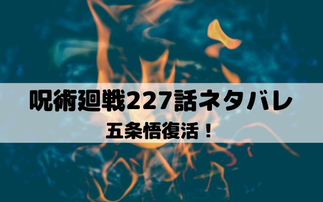 【呪術廻戦ネタバレ最新話227話】五条悟復活！