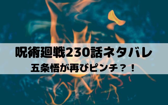 【呪術廻戦ネタバレ最新話230話】五条悟が再びピンチ？！