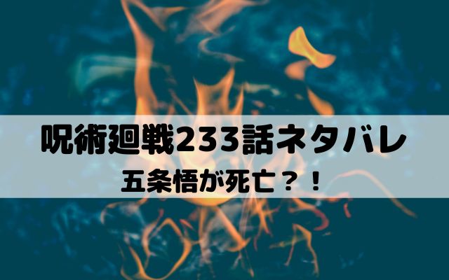 【呪術廻戦ネタバレ最新話233話】五条悟が死亡？！