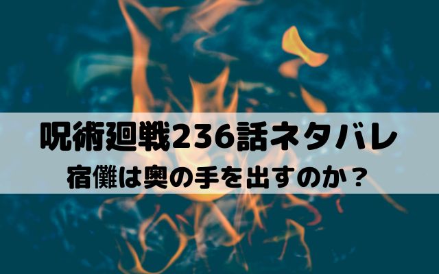 【呪術廻戦ネタバレ最新話236話】宿儺は奥の手を出すのか？