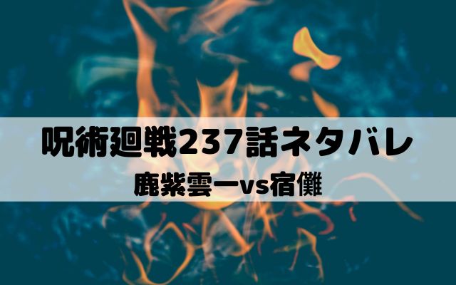【呪術廻戦ネタバレ最新話237話】鹿紫雲一vs宿儺