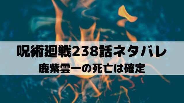 【呪術廻戦最新話ネタバレ238話】鹿紫雲一の死亡は確定