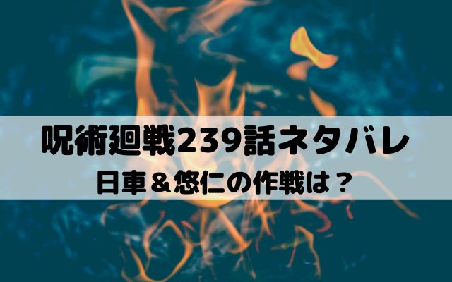 【呪術廻戦最新話ネタバレ239話】日車＆悠仁の作戦は？