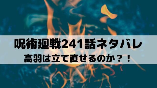 【呪術廻戦最新話ネタバレ241話】高羽は立て直せるのか？！