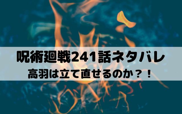 【呪術廻戦最新話ネタバレ241話】高羽は立て直せるのか？！