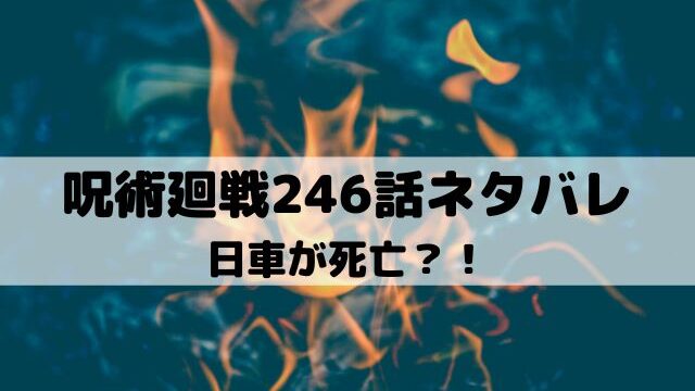 【呪術廻戦ネタバレ最新話246話】日車が死亡？！