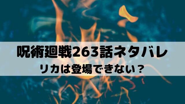 【呪術廻戦ネタバレ最新話263話】リカは登場できない？