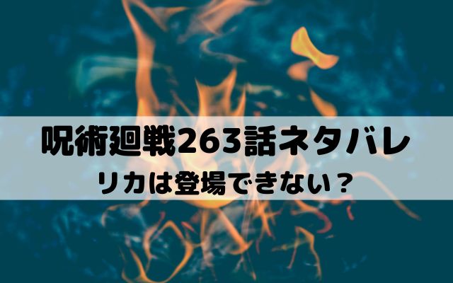 【呪術廻戦ネタバレ最新話263話】リカは登場できない？