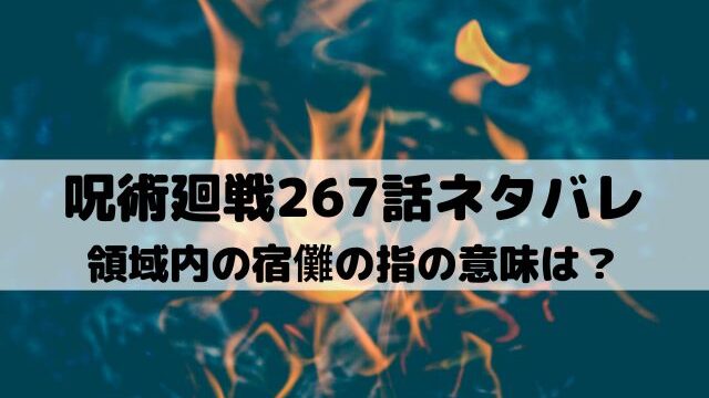 【呪術廻戦ネタバレ最新話267話】領域内の宿儺の指の意味は？