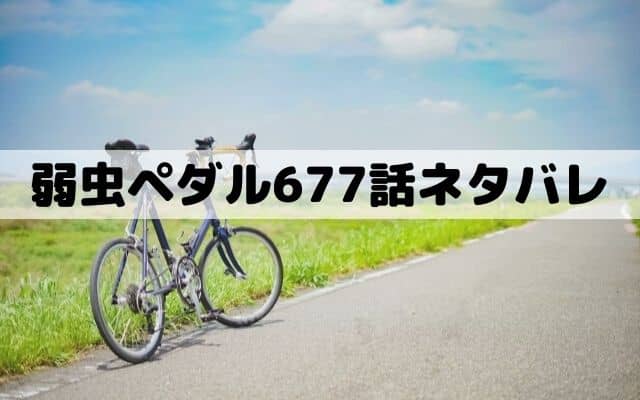 【弱虫ペダル677話ネタバレ】巻島と坂道が再会！