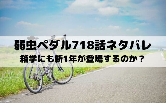 【弱虫ペダルネタバレ最新話718話】箱学にも新1年が登場するのか？