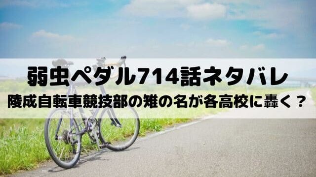 【弱虫ペダルネタバレ最新話714話】陵成自転車競技部の雉の名が各高校に轟く？
