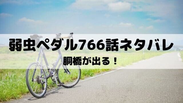 【弱虫ペダルネタバレ最新話766話】胴橋が出る！