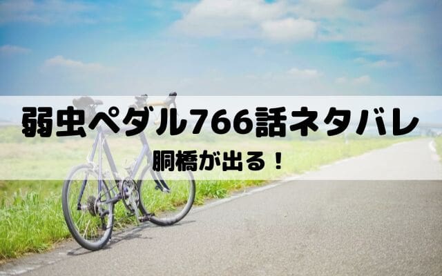 【弱虫ペダルネタバレ最新話766話】胴橋が出る！