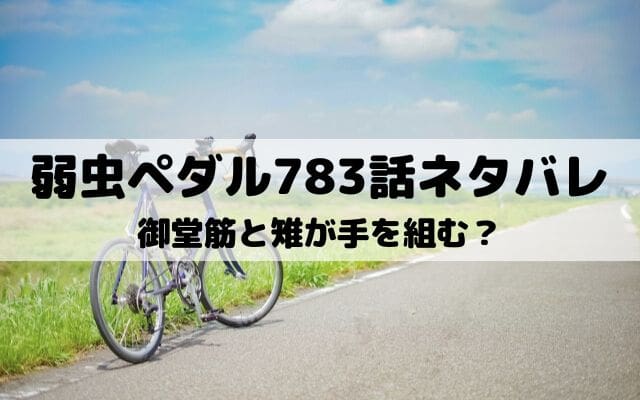 【弱虫ペダルネタバレ最新話783話】御堂筋と雉が手を組む？