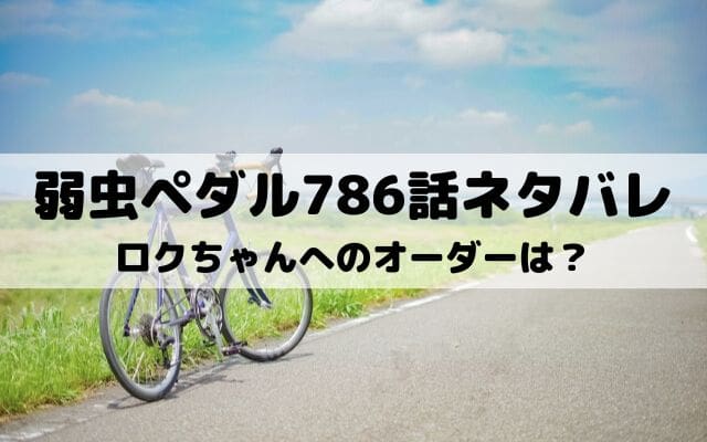 【弱虫ペダルネタバレ最新話786話】ロクちゃんへのオーダーは？