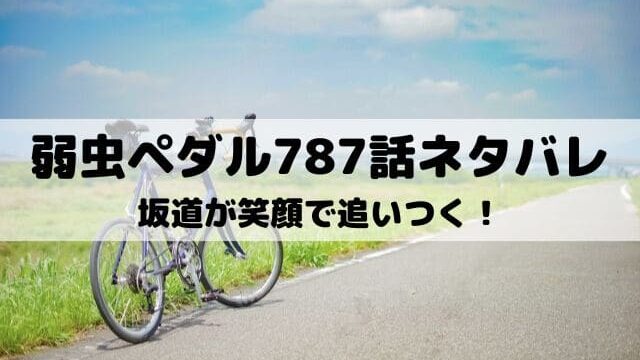 【弱虫ペダルネタバレ最新話787話】坂道が笑顔で追いつく！