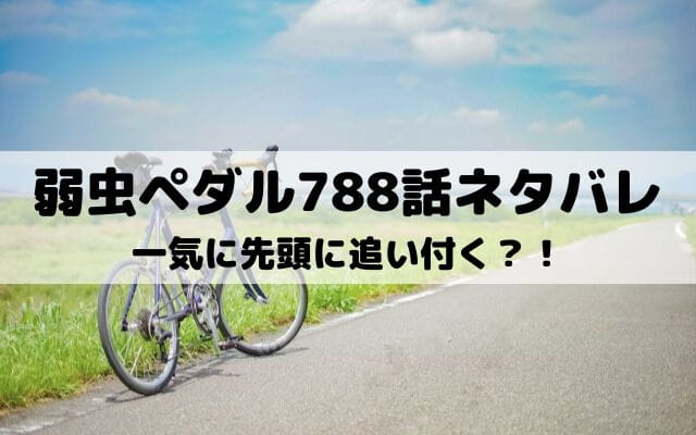 【弱虫ペダルネタバレ最新話788話】一気に先頭に追い付く？！