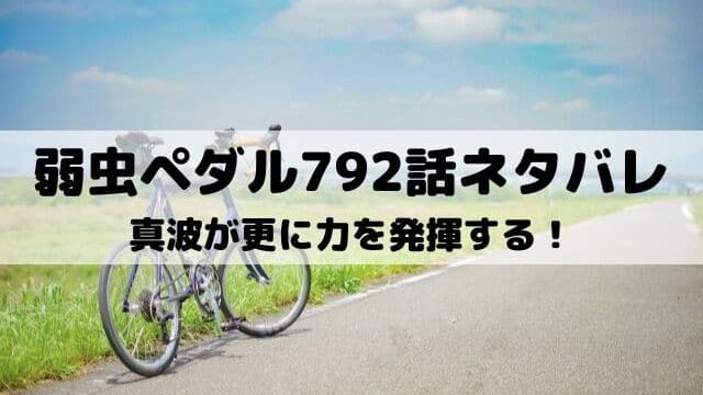 【弱虫ペダルネタバレ最新話792話】真波が更に力を発揮する！