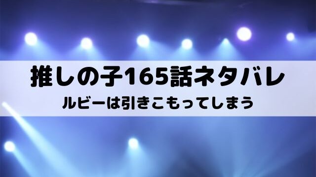 【推しの子ネタバレ最新話165話】ルビーは引きこもってしまう