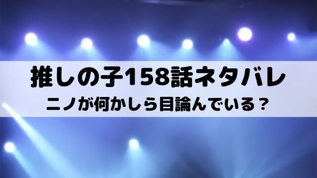 【推しの子ネタバレ最新話158話確定速報】ニノが何かしら目論んでいる？