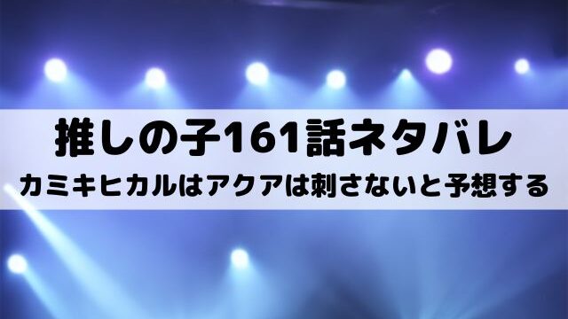 【推しの子ネタバレ最新話161話確定速報】カミキヒカルはアクアは刺さないと予想する