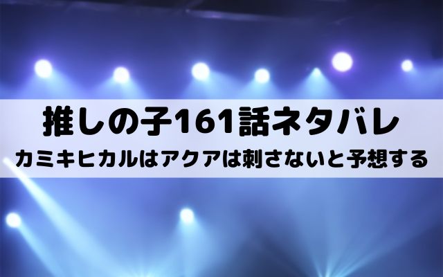 【推しの子ネタバレ最新話161話確定速報】カミキヒカルはアクアは刺さないと予想する