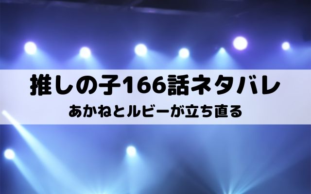 【推しの子最新話ネタバレ166話】あかねとルビーが立ち直る