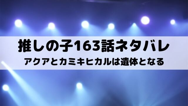 【推しの子ネタバレ最新話163話】アクアとカミキヒカルは遺体となる