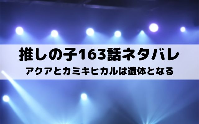 【推しの子ネタバレ最新話163話】アクアとカミキヒカルは遺体となる