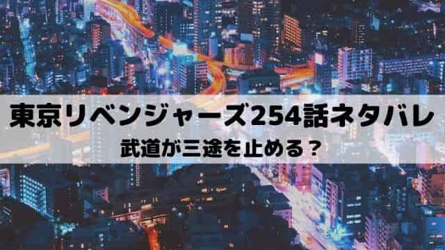 【東京リベンジャーズネタバレ最新話254話】武道が三途を止める？