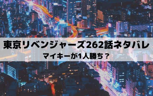 【東京リベンジャーズネタバレ最新話262話】マイキーが1人勝ち？
