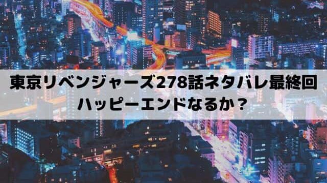 【東京リベンジャーズネタバレ278話最終回】ハッピーエンドなるか？