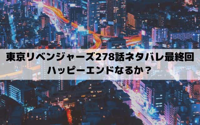 【東京リベンジャーズネタバレ278話最終回】ハッピーエンドなるか？
